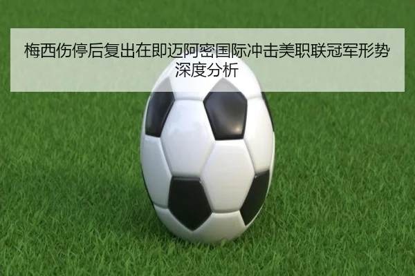 梅西伤停后复出在即迈阿密国际冲击美职联冠军形势深度分析 - b-sports