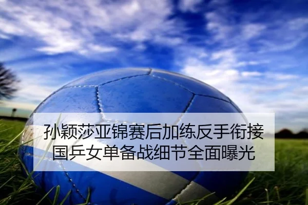 孙颖莎亚锦赛后加练反手衔接 国乒女单备战细节全面曝光（b-sports）